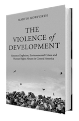 The Violence of Development: Resource Depletion, Environmental Crises and Human Rights Abuses in Central America